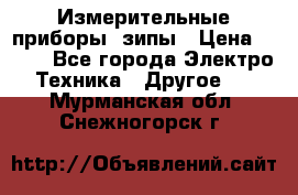 Измерительные приборы, зипы › Цена ­ 100 - Все города Электро-Техника » Другое   . Мурманская обл.,Снежногорск г.